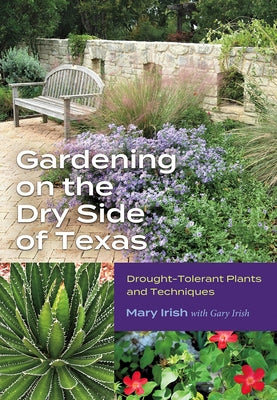 Gardening on the Dry Side of Texas: Drought-Tolerant Plants and Techniques by Irish, Mary