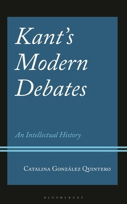 Kant's Modern Debates: An Intellectual History by Quintero, Catalina González