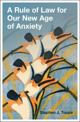 A Rule of Law for Our New Age of Anxiety by Toope, Stephen J.
