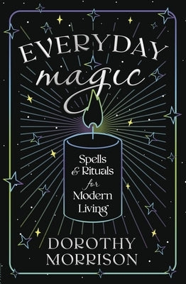 Everyday Magic: Spells & Rituals for Modern Living by Morrison, Dorothy