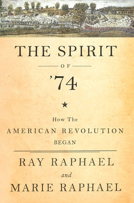 The Spirit of 74: How the American Revolution Began by Raphael, Ray