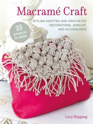 Macramé Craft: 35 Projects to Make: Stylish Knotted and Crocheted Decorations, Jewelry, and Accessories by Hopping, Lucy