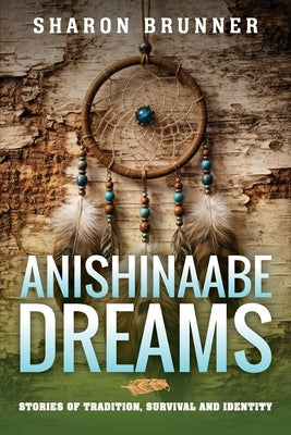Anishinaabe Dreams: Stories of Tradition, Survival, and Identity by Brunner, Sharon