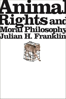 Animal Rights and Moral Philosophy by Franklin, Julian H.