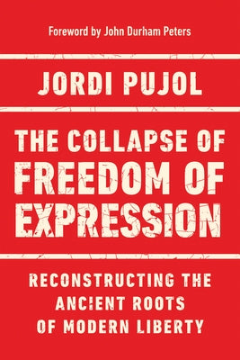 The Collapse of Freedom of Expression: Reconstructing the Ancient Roots of Modern Liberty by Pujol, Jordi