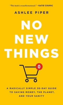 No New Things: A Radically Simple 30-Day Guide to Saving Money, the Planet, and Your Sanity by Piper, Ashlee