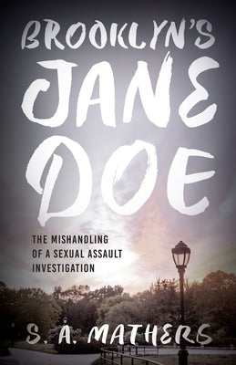 Brooklyn's Jane Doe: The Mishandling of a Sexual Assault Investigation by Mathers, S. A.