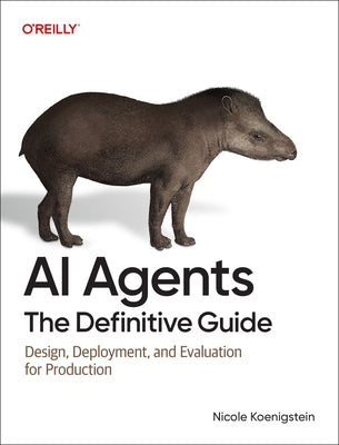 AI Agents: The Definitive Guide: Design, Deployment, and Evaluation for Production by Koenigstein, Nicole