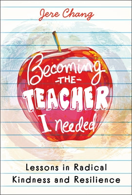 Becoming the Teacher I Needed: Lessons in Radical Kindness and Resilience by Chang, Jere