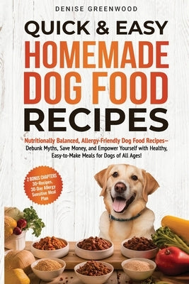 Quick & Easy Homemade Dog Food Recipes: Nutritionally Balanced, Allergy-Friendly Dog Food Recipes-Debunk Myths, Save Money, and Empower Yourself with by Greenwood, Denise