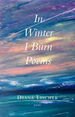 In Winter I Burn Poems by Lischer, Diana
