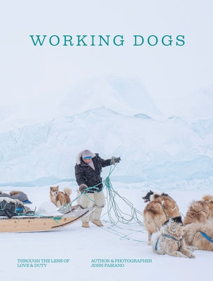 Working Dogs: Through the Lens of Love and Duty by Fabiano, John