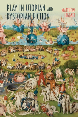 Play in Utopian and Dystopian Fiction by Leggatt, Matthew