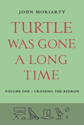 Turtle Was Gone A Long Time Vol.1: Crossing the Kedron by Moriarty, John