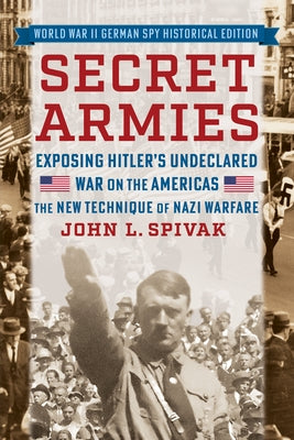 Secret Armies: Exposing Hitler's Undeclared War on the Americas: The New Technique of Nazi Warfare (World War II German Spy Historical Edition) by Spivak, John L.
