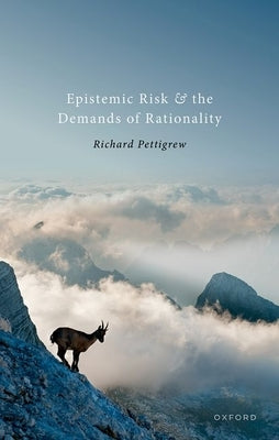 Epistemic Risk and the Demands of Rationality by Pettigrew, Richard