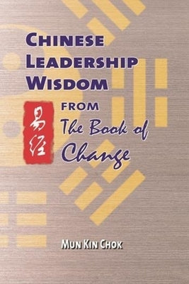 Chinese Leadership Wisdom from the Book of Change by Mun, Kin Chok