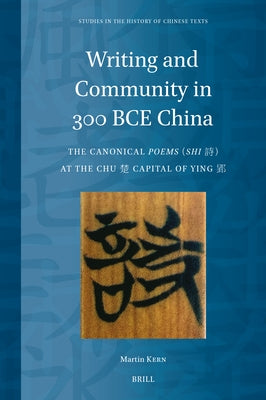 Writing and Community in 300 Bce China: The Canonical Poems (Shi) at the Chu Capital of Ying by Kern, Martin