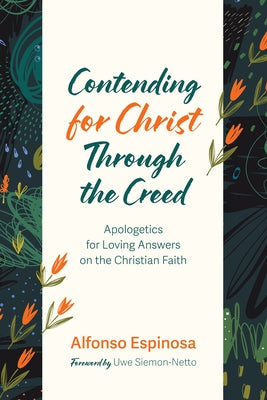 Contending for Christ Through the Creed: Apologetics for Loving Answers on the Christian Faith by Espinosa, Alfonso
