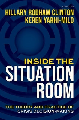 Inside the Situation Room: The Theory and Practice of Crisis Decision-Making by Clinton, Hillary Rodham