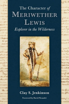 The Character of Meriwether Lewis: Explorer in the Wilderness by Jenkinson, Clay S.