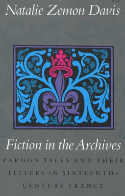 Fiction in the Archives: Pardon Tales and Their Tellers in Sixteenth-Century France by Davis, Natalie Zemon