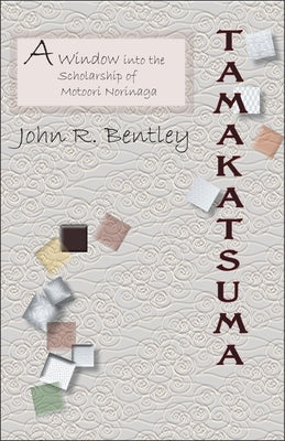Tamakatsuma: A Window Into the Scholarship of Motoori Norinaga by Bentley, John R.