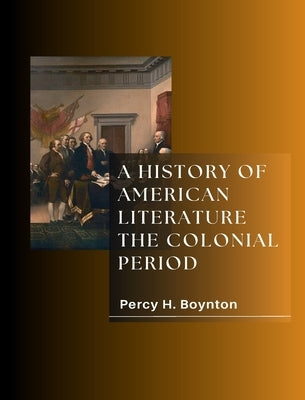 A History of American Literature the Colonial Period by Boynton, Percy H.