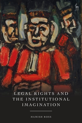 Legal Rights and the Institutional Imagination by Ross, Hamish