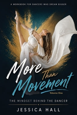 More Than Movement: Volume One: The Mindset Behind the Dancer by Hall, Jessica