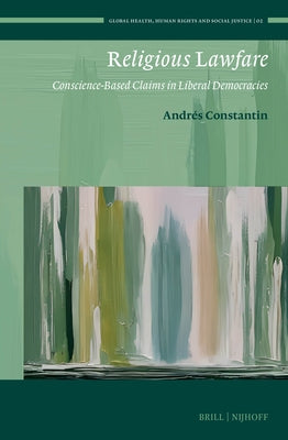 Religious Lawfare: Conscience-Based Claims in Liberal Democracies by Constantin, Andr?s