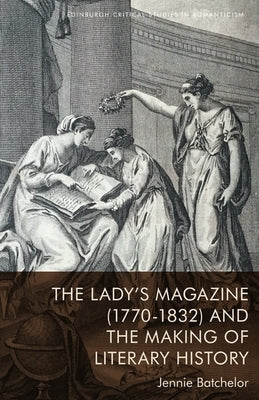 The Lady's Magazine (1770-1832) and the Making of Literary History by Batchelor, Jennie