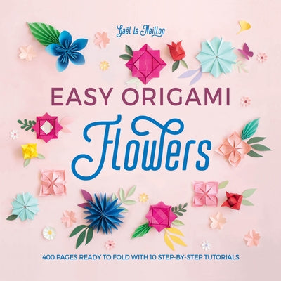 Easy Origami Flowers: 400 Pages Ready to Fold with 10 Step-By-Step Tutorials by Le Neillon, Gaël