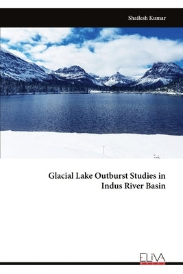 Glacial Lake Outburst Studies in Indus River Basin by Kumar, Shailesh