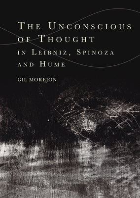 The Unconscious of Thought in Leibniz, Spinoza, and Hume by Morejón, Gil