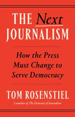 The Next Journalism: How the Press Must Change to Serve Democracy by Rosenstiel, Tom