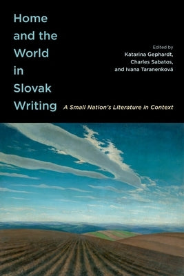 Home and the World in Slovak Writing: A Small Nation's Literature in Context by Gephardt, Katarina