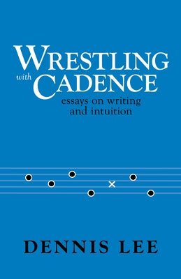 Wrestling with Cadence: Essays on Writing and Intuition by Lee, Dennis