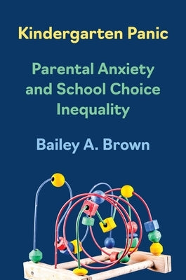 Kindergarten Panic: Parental Anxiety and School Choice Inequality by Brown, Bailey A.