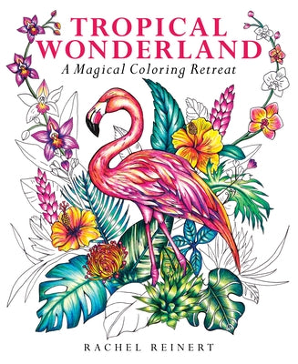 Tropical Wonderland: A Magical Coloring Retreat - A Calming Coloring Book of Rainforest Flowers and Animals for Adults by Reinert, Rachel