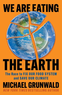 We Are Eating the Earth: The Race to Fix Our Food System and Save Our Climate by Grunwald, Michael