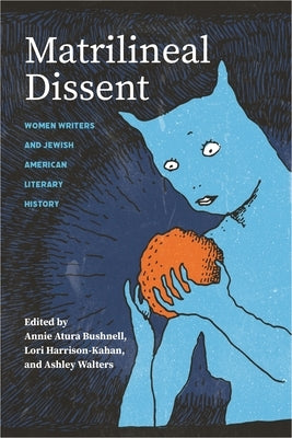 Matrilineal Dissent: Women Writers and Jewish American Literary History by Atura Bushnell, Annie