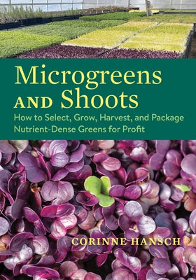 Microgreens and Shoots: How to Select, Grow, Harvest, and Package Nutrient-Dense Greens for Profit by Hansch, Corinne