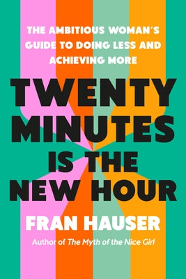 Twenty Minutes Is the New Hour: The Ambitious Woman's Guide to Doing Less and Achieving More by Hauser, Fran