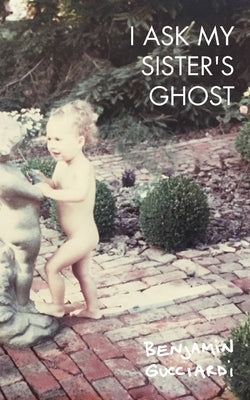 I Ask My Sister's Ghost by Gucciardi, Benjamin