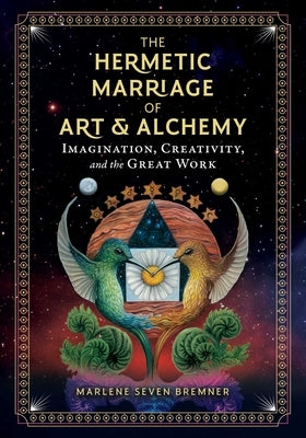 The Hermetic Marriage of Art and Alchemy: Imagination, Creativity, and the Great Work by Bremner, Marlene Seven