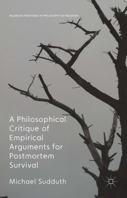 A Philosophical Critique of Empirical Arguments for Postmortem Survival by Sudduth, Michael