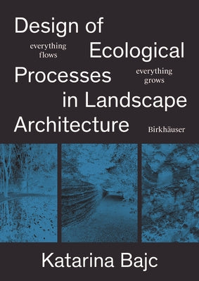 Ecological Processes in Landscape Architecture: Everything Flows, Everything Grows by Bajc, Katarina