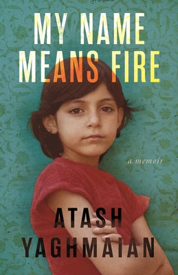 My Name Means Fire: A Memoir by Yaghmaian, Atash