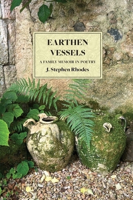 Earthen Vessels: A Family Memoir in Poetry by Rhodes, J. Stephen